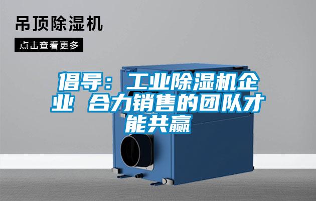 倡導：工業除濕機企業 合力銷售的團隊才能共贏