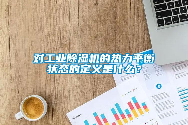 對工業除濕機的熱力平衡狀態的定義是什么？