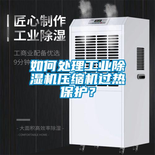 如何處理工業除濕機壓縮機過熱保護？