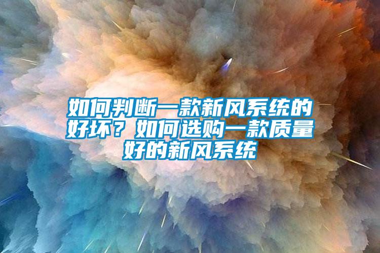 如何判斷一款新風(fēng)系統(tǒng)的好壞？如何選購一款質(zhì)量好的新風(fēng)系統(tǒng)