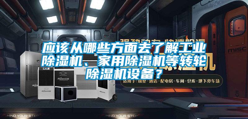 應該從哪些方面去了解工業除濕機、家用除濕機等轉輪除濕機設備？