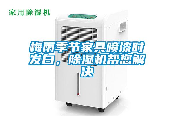 梅雨季節(jié)家具噴漆時發(fā)白，除濕機幫您解決