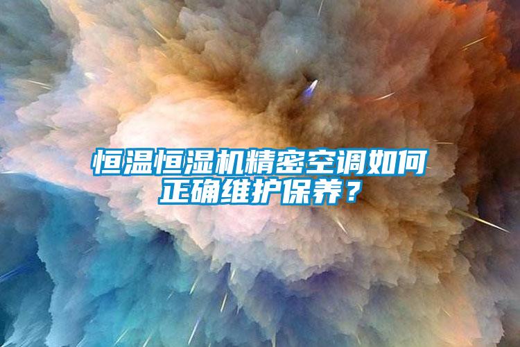 恒溫恒濕機(jī)精密空調(diào)如何正確維護(hù)保養(yǎng)？