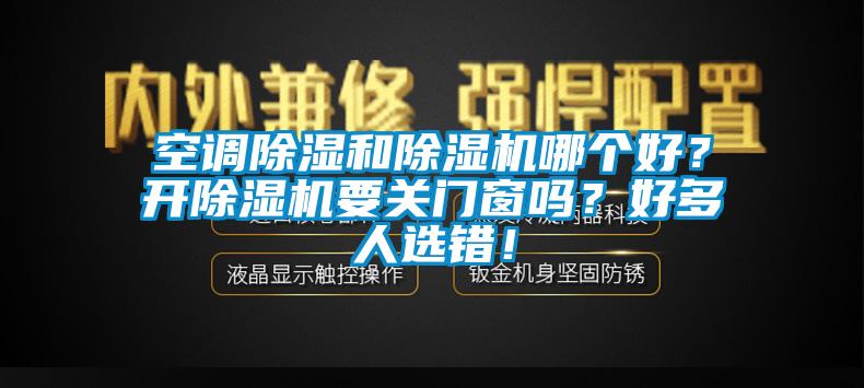 空調除濕和除濕機哪個好？開除濕機要關門窗嗎？好多人選錯！