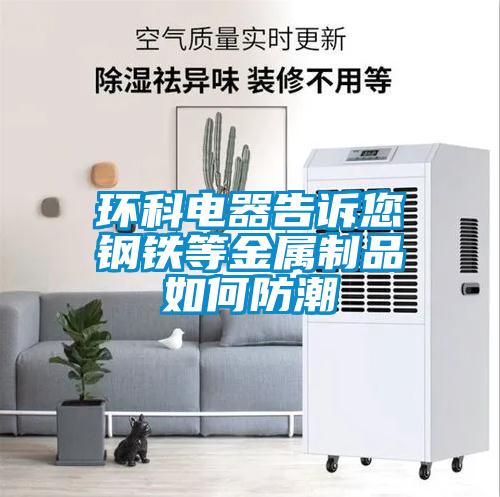 環科電器告訴您鋼鐵等金屬制品如何防潮