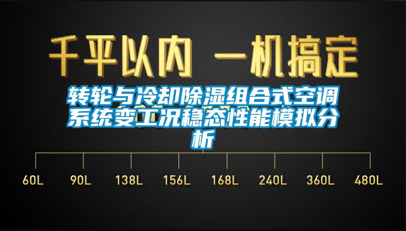 轉輪與冷卻除濕組合式空調系統變工況穩態性能模擬分析