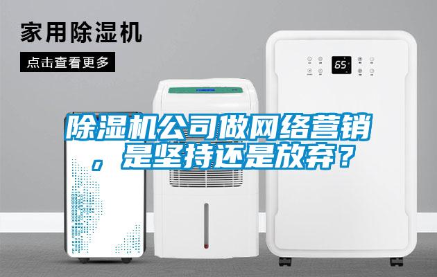 除濕機公司做網絡營銷，是堅持還是放棄？