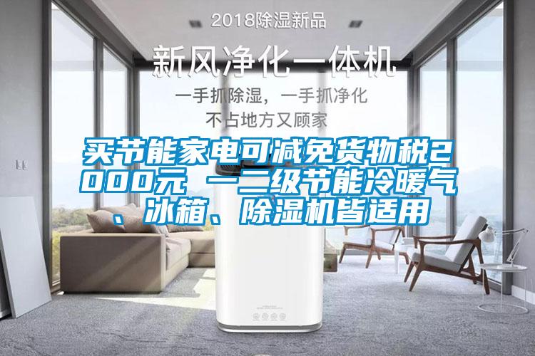 買節(jié)能家電可減免貨物稅2000元 一二級節(jié)能冷暖氣、冰箱、除濕機皆適用