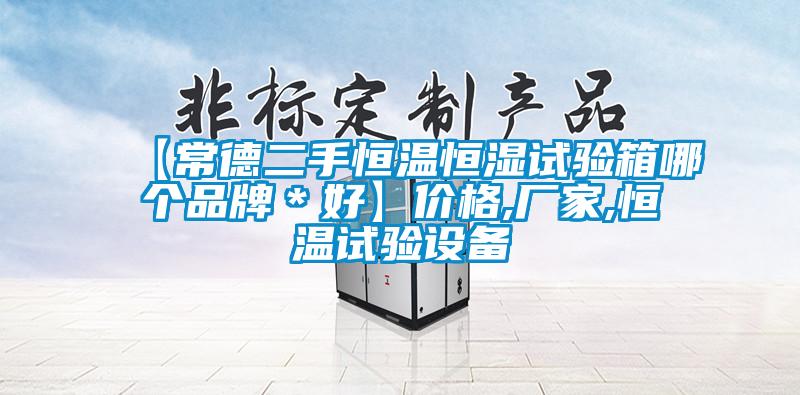 【常德二手恒溫恒濕試驗箱哪個品牌＊好】價格,廠家,恒溫試驗設備