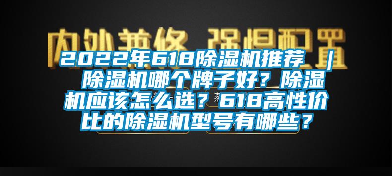 2022年618除濕機推薦 ｜ 除濕機哪個牌子好？除濕機應該怎么選？618高性價比的除濕機型號有哪些？