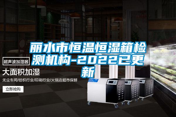 麗水市恒溫恒濕箱檢測機構-2022已更新