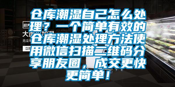 倉庫潮濕自己怎么處理？一個簡單有效的倉庫潮濕處理方法使用微信掃描二維碼分享朋友圈，成交更快更簡單！