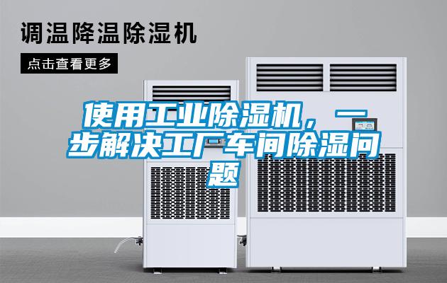 使用工業(yè)除濕機(jī)，一步解決工廠車間除濕問題