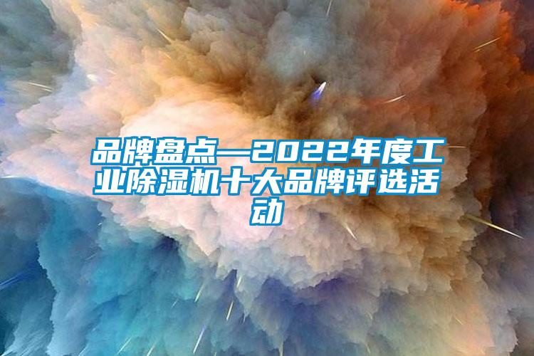 品牌盤點—2022年度工業除濕機十大品牌評選活動