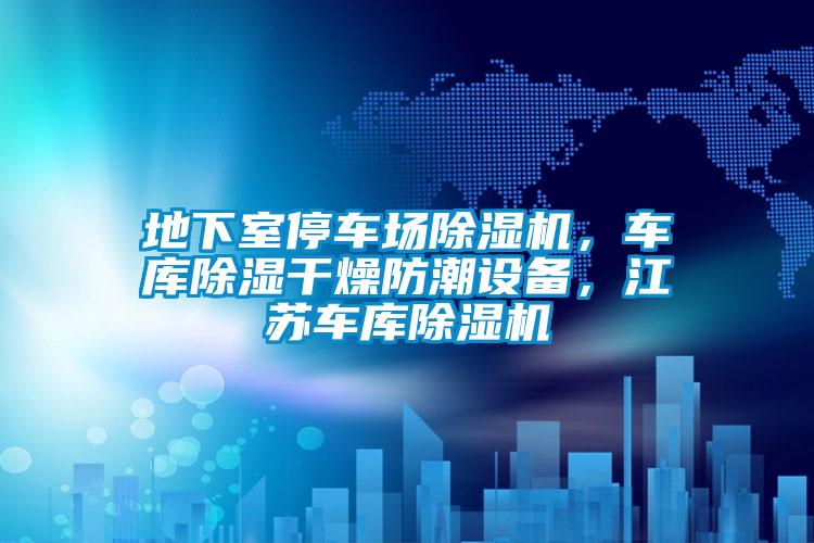 地下室停車場除濕機，車庫除濕干燥防潮設備，江蘇車庫除濕機