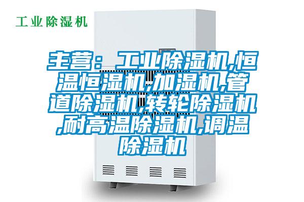 主營：工業除濕機,恒溫恒濕機,加濕機,管道除濕機,轉輪除濕機,耐高溫除濕機,調溫除濕機