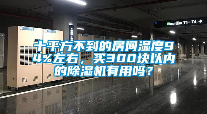 十平方不到的房間濕度94%左右，買300塊以內(nèi)的除濕機(jī)有用嗎？