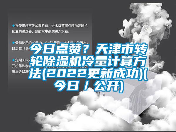 今日點(diǎn)贊？天津市轉(zhuǎn)輪除濕機(jī)冷量計(jì)算方法(2022更新成功)(今日／公開)