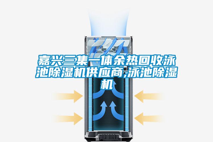 嘉興三集一體余熱回收泳池除濕機供應商,泳池除濕機