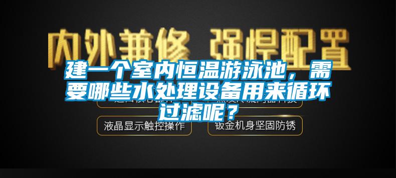 建一個(gè)室內(nèi)恒溫游泳池，需要哪些水處理設(shè)備用來(lái)循環(huán)過(guò)濾呢？