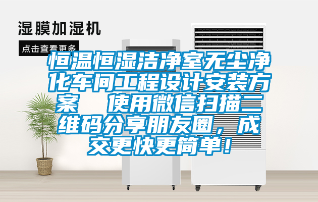 恒溫恒濕潔凈室無塵凈化車間工程設計安裝方案  使用微信掃描二維碼分享朋友圈，成交更快更簡單！