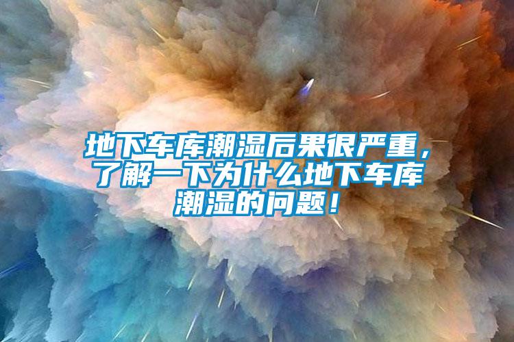 地下車庫潮濕后果很嚴重，了解一下為什么地下車庫潮濕的問題！