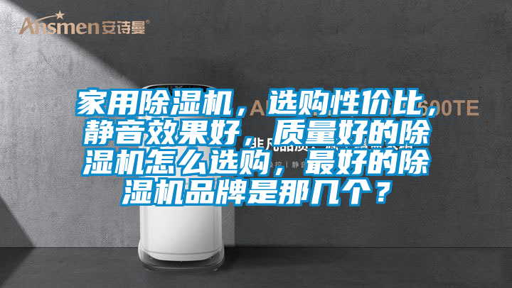 家用除濕機，選購性價比，靜音效果好，質量好的除濕機怎么選購，最好的除濕機品牌是那幾個？