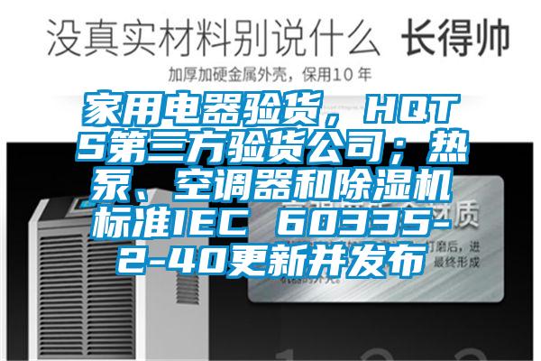 家用電器驗貨，HQTS第三方驗貨公司；熱泵、空調器和除濕機標準IEC 60335-2-40更新并發布