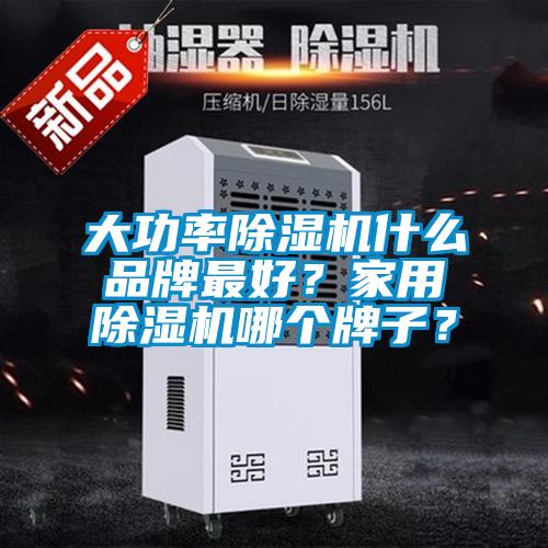 大功率除濕機什么品牌最好？家用除濕機哪個牌子？