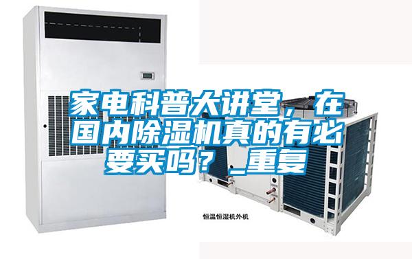 家電科普大講堂，在國內除濕機真的有必要買嗎？_重復