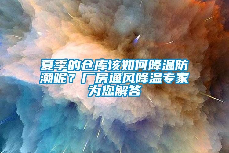 夏季的倉庫該如何降溫防潮呢？廠房通風降溫專家為您解答