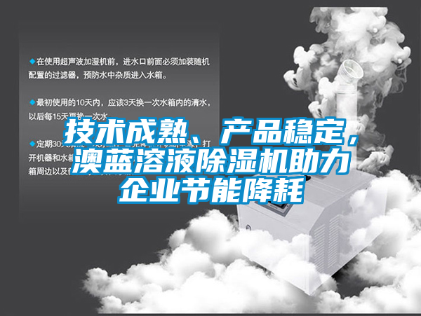 技術(shù)成熟、產(chǎn)品穩(wěn)定，澳藍溶液除濕機助力企業(yè)節(jié)能降耗