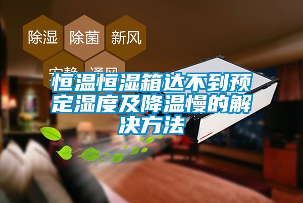 恒溫恒濕箱達不到預定濕度及降溫慢的解決方法