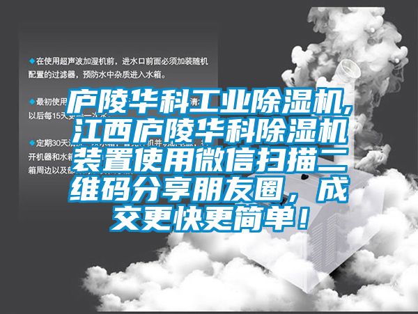 廬陵華科工業(yè)除濕機,江西廬陵華科除濕機裝置使用微信掃描二維碼分享朋友圈，成交更快更簡單！