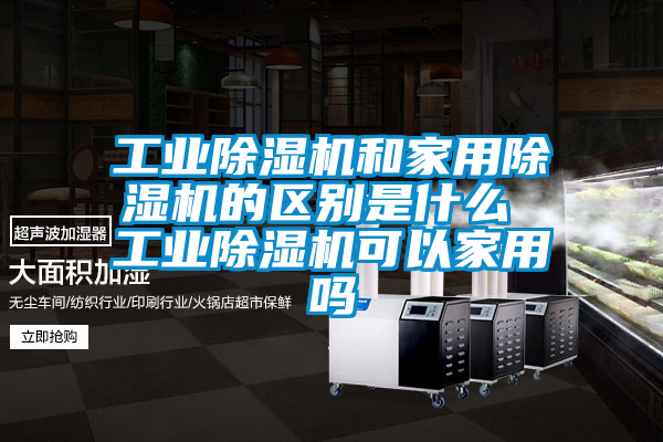 工業除濕機和家用除濕機的區別是什么 工業除濕機可以家用嗎