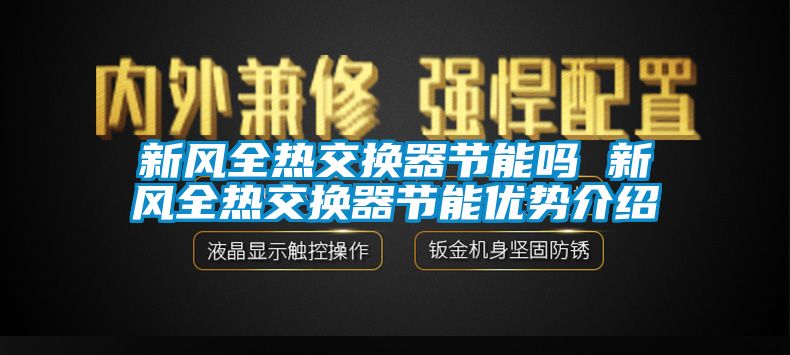 新風(fēng)全熱交換器節(jié)能嗎 新風(fēng)全熱交換器節(jié)能優(yōu)勢介紹