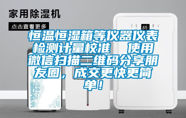 恒溫恒濕箱等儀器儀表檢測計量校準  使用微信掃描二維碼分享朋友圈，成交更快更簡單！