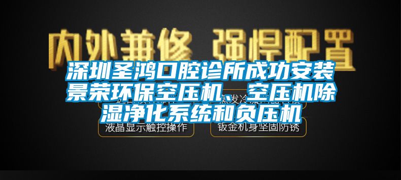 深圳圣鴻口腔診所成功安裝景榮環保空壓機、空壓機除濕凈化系統和負壓機