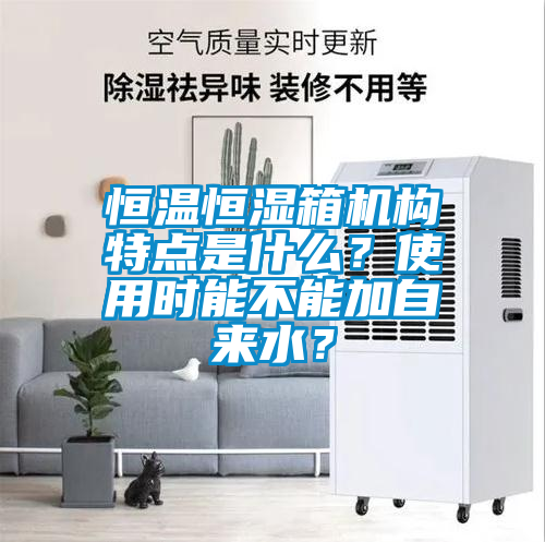 恒溫恒濕箱機構特點是什么？使用時能不能加自來水？