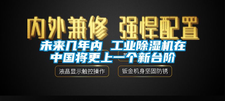 未來幾年內(nèi) 工業(yè)除濕機在中國將更上一個新臺階