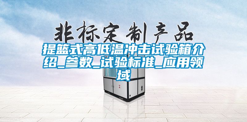 提籃式高低溫沖擊試驗箱介紹_參數_試驗標準_應用領域