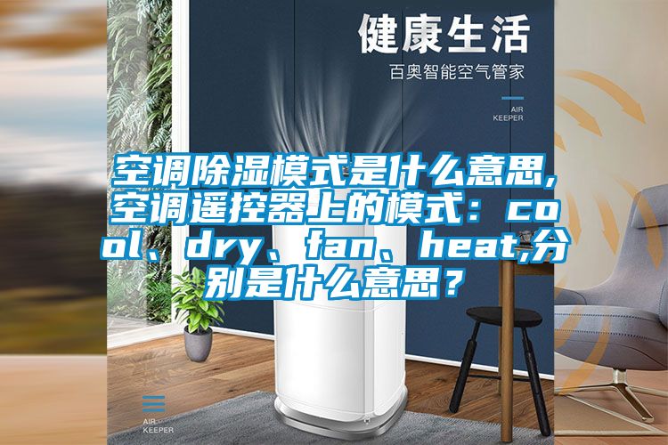 空調除濕模式是什么意思,空調遙控器上的模式：cool、dry、fan、heat,分別是什么意思？