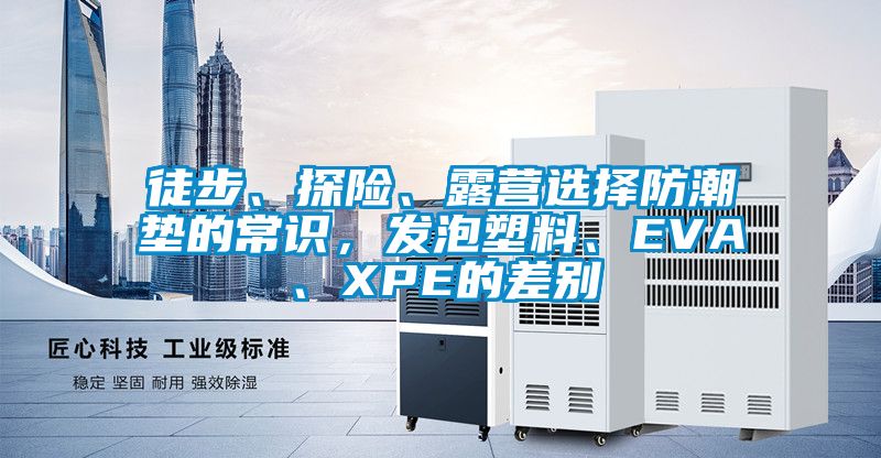 徒步、探險、露營選擇防潮墊的常識，發泡塑料、EVA、XPE的差別