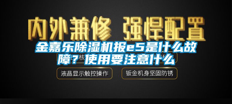 金嘉樂(lè)除濕機(jī)報(bào)e5是什么故障？使用要注意什么