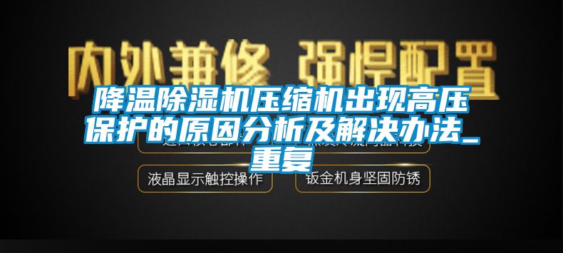 降溫除濕機壓縮機出現高壓保護的原因分析及解決辦法_重復