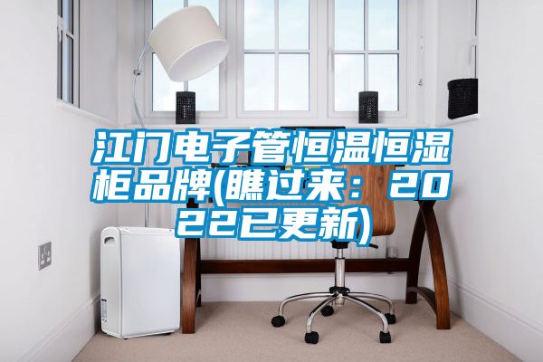 江門電子管恒溫恒濕柜品牌(瞧過來：2022已更新)