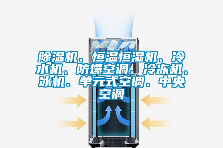 除濕機、恒溫恒濕機、冷水機、防爆空調、冷凍機、冰機、單元式空調、中央空調