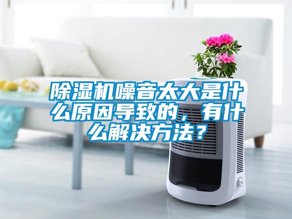 除濕機噪音太大是什么原因導致的，有什么解決方法？