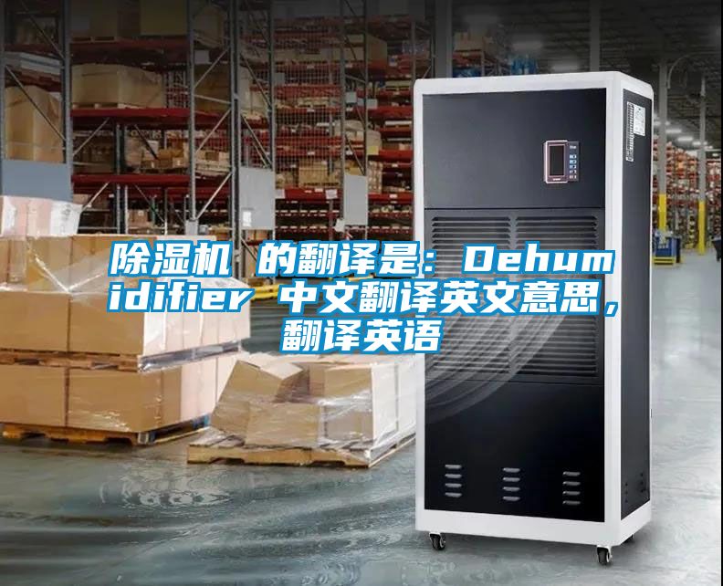 除濕機 的翻譯是：Dehumidifier 中文翻譯英文意思，翻譯英語