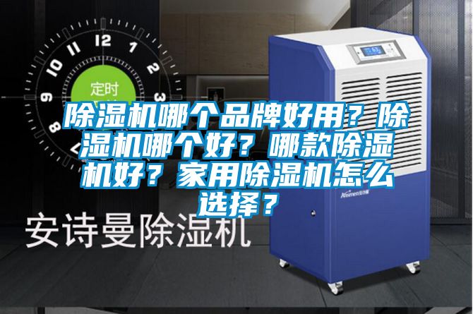 除濕機哪個品牌好用？除濕機哪個好？哪款除濕機好？家用除濕機怎么選擇？